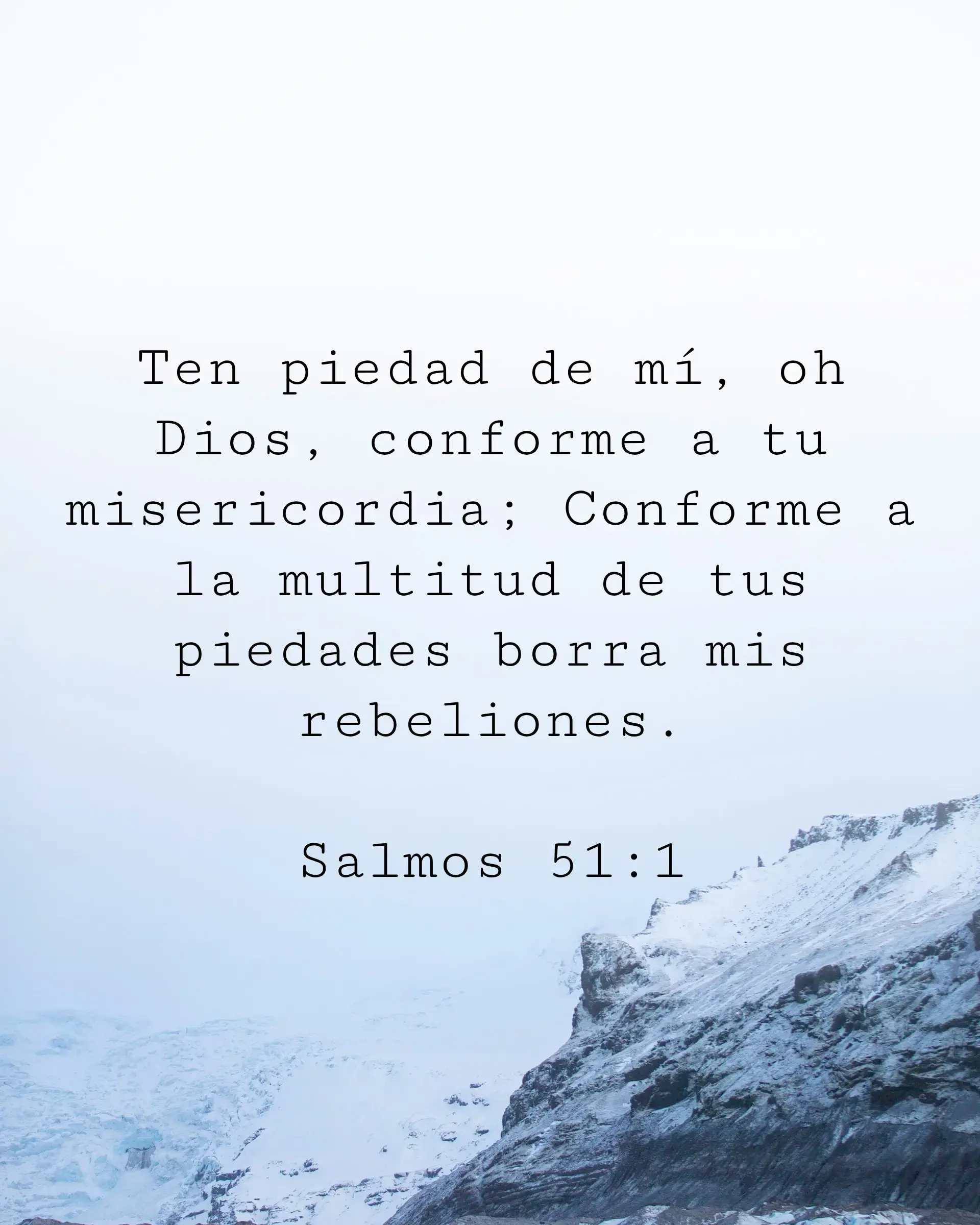 Ten piedad de mí, oh Dios, conforme a tu misericordia; Conforme a la multitud de tus piedades borra mis rebeliones.