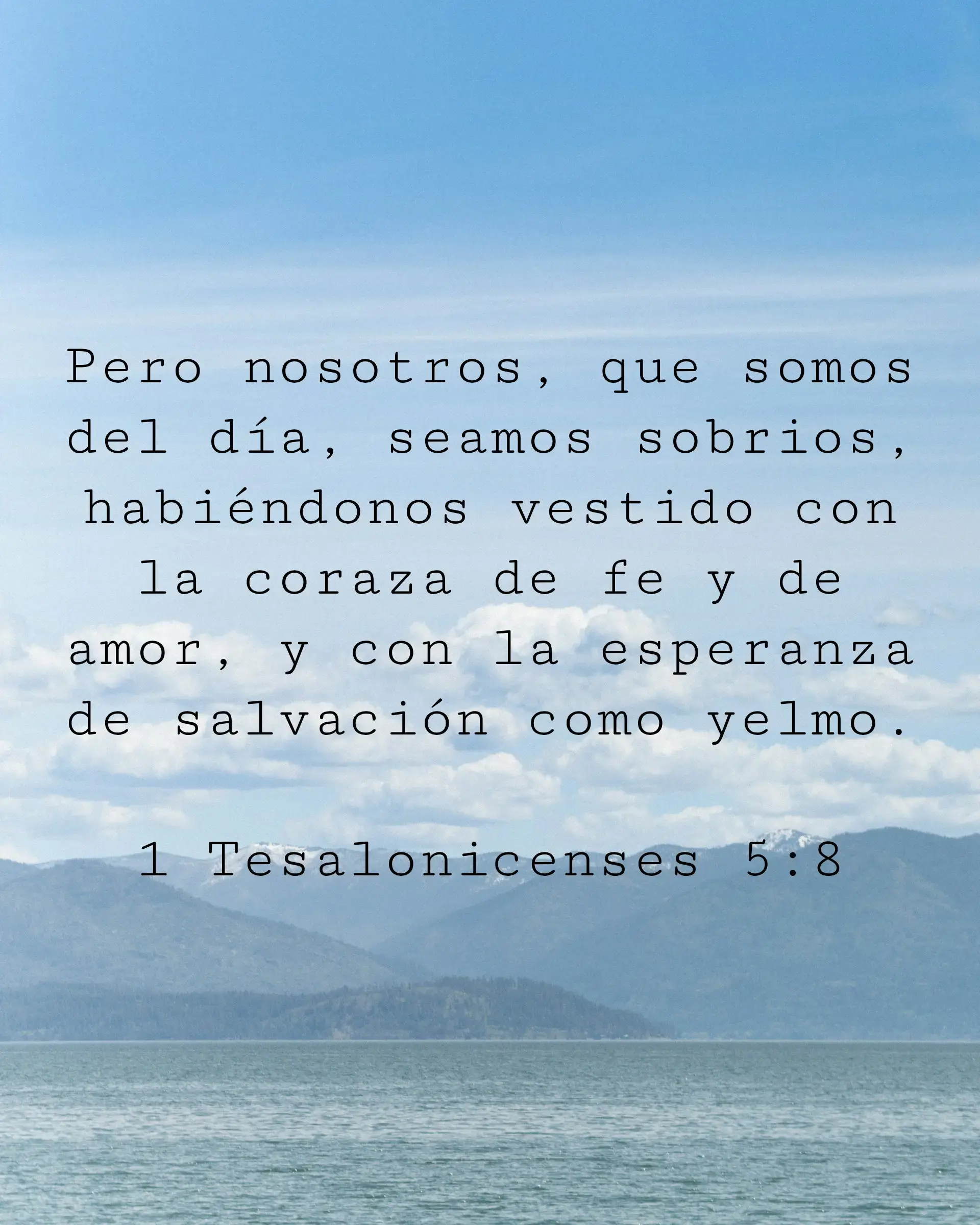 Pero nosotros, que somos del día, seamos sobrios, habiéndonos vestido con la coraza de fe y de amor, y con la esperanza de salvación como yelmo.