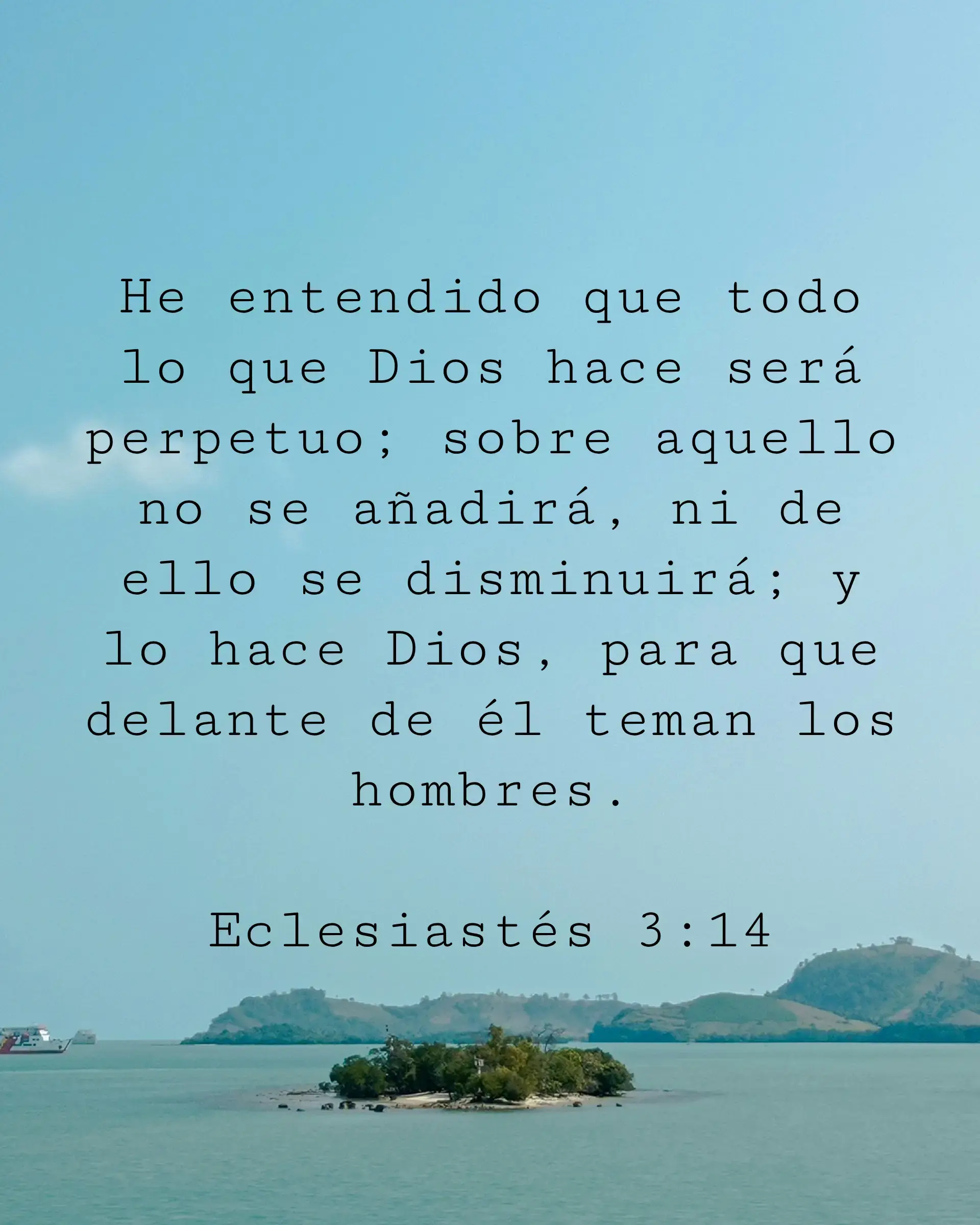 He entendido que todo lo que Dios hace será perpetuo; sobre aquello no se añadirá, ni de ello se disminuirá; y lo hace Dios, para que delante de él teman los hombres.