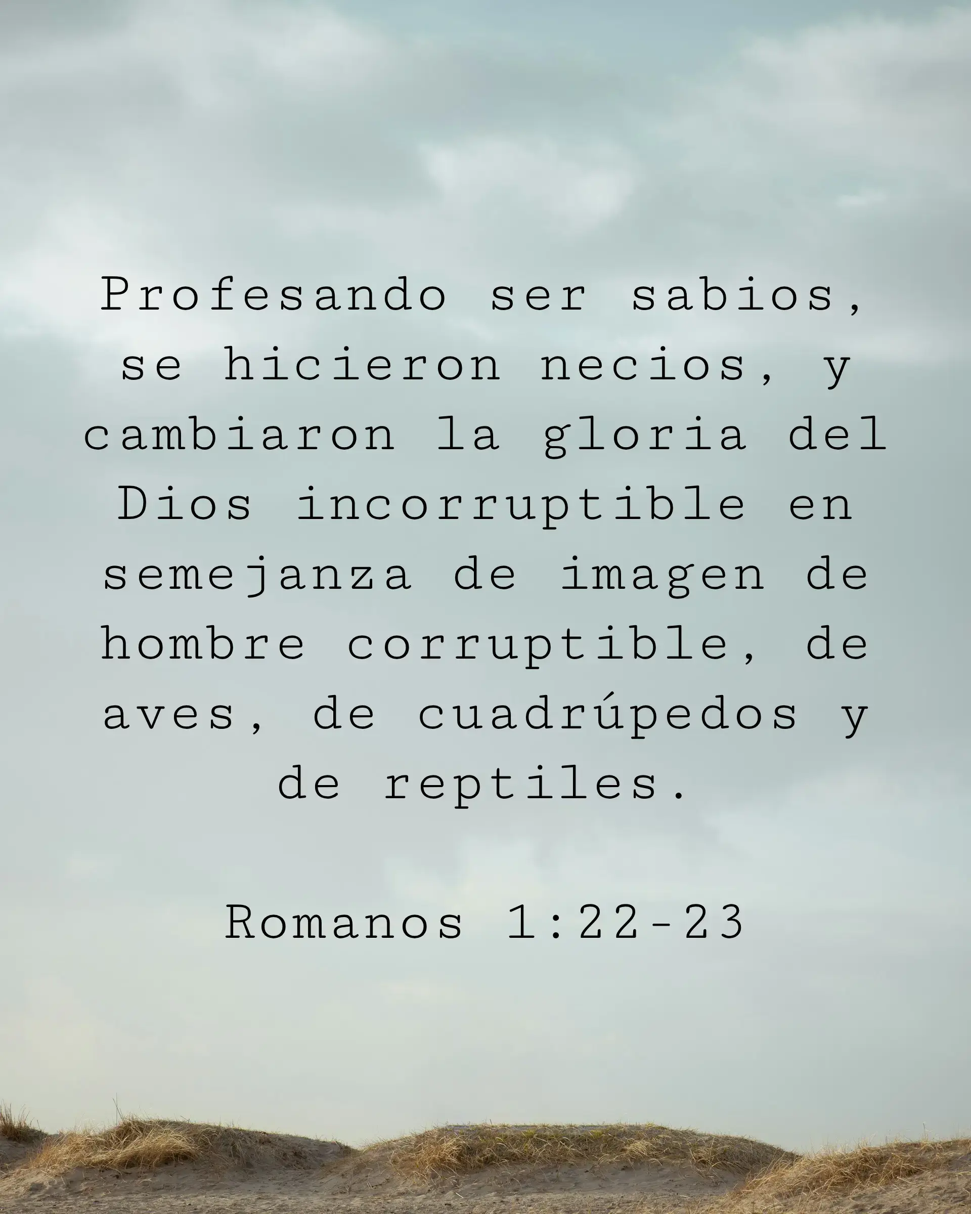 Profesando ser sabios, se hicieron necios, y cambiaron la gloria del Dios incorruptible en semejanza de imagen de hombre corruptible, de aves, de cuadrúpedos y de reptiles.